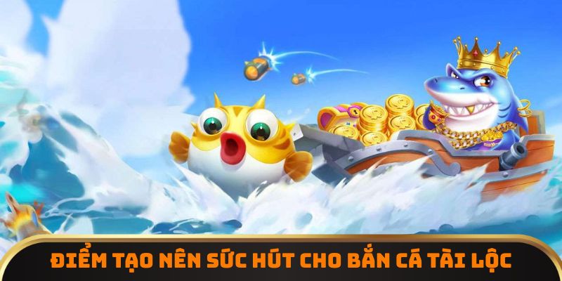 Điểm tạo nên sức hút cho bắn cá tài lộc