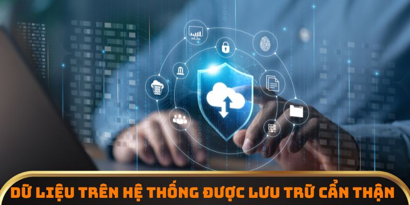 Dữ liệu trên hệ thống được lưu trữ cẩn thận