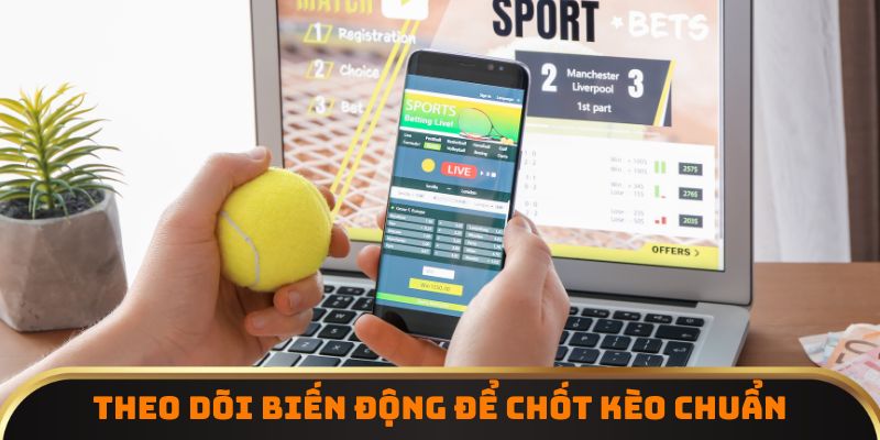 Theo dõi biến động để chốt kèo chuẩn